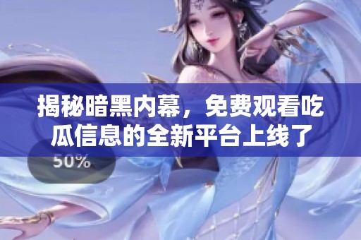 揭秘暗黑内幕，免费观看吃瓜信息的全新平台上线了