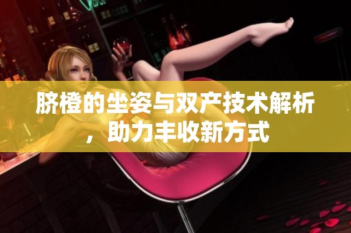 脐橙的坐姿与双产技术解析，助力丰收新方式