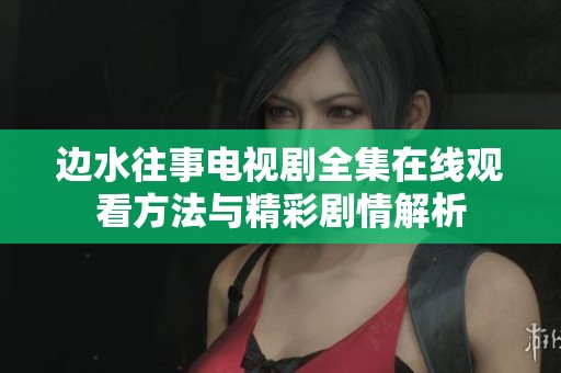 边水往事电视剧全集在线观看方法与精彩剧情解析