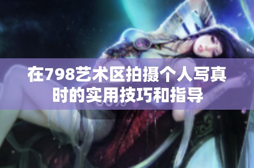 在798艺术区拍摄个人写真时的实用技巧和指导