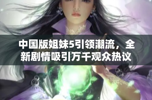 中国版姐妹5引领潮流，全新剧情吸引万千观众热议