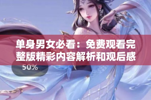 单身男女必看：免费观看完整版精彩内容解析和观后感分享