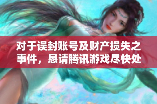 对于误封账号及财产损失之事件，恳请腾讯游戏尽快处理恢复