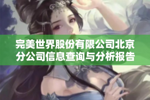 完美世界股份有限公司北京分公司信息查询与分析报告