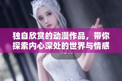 独自欣赏的动漫作品，带你探索内心深处的世界与情感