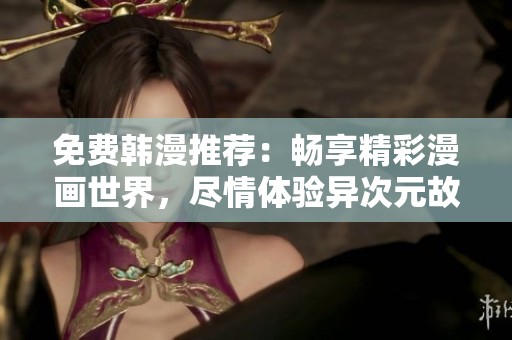 免费韩漫推荐：畅享精彩漫画世界，尽情体验异次元故事