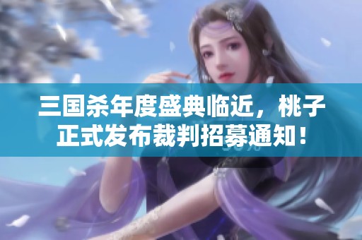 三国杀年度盛典临近，桃子正式发布裁判招募通知！