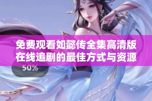 免费观看如懿传全集高清版在线追剧的最佳方式与资源分享