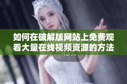 如何在破解版网站上免费观看大量在线视频资源的方法与技巧