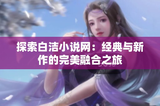 探索白洁小说网：经典与新作的完美融合之旅