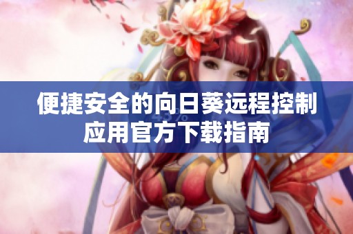 便捷安全的向日葵远程控制应用官方下载指南