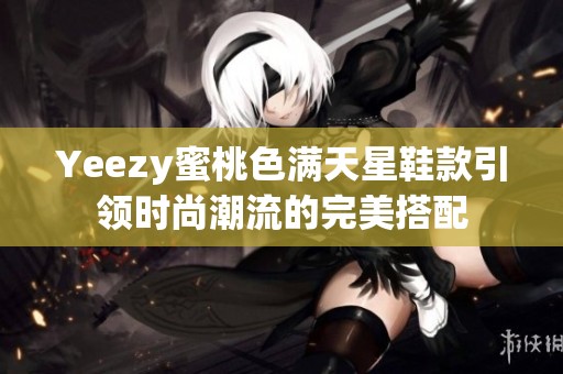 Yeezy蜜桃色满天星鞋款引领时尚潮流的完美搭配