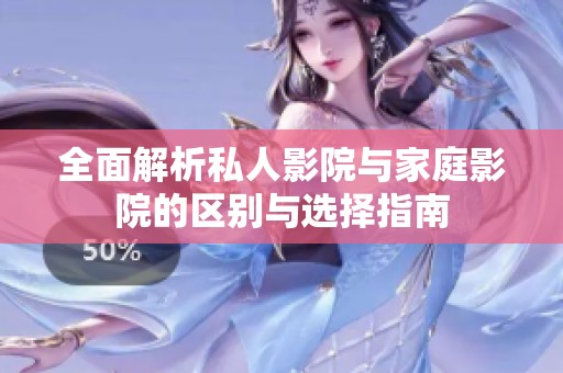 全面解析私人影院与家庭影院的区别与选择指南