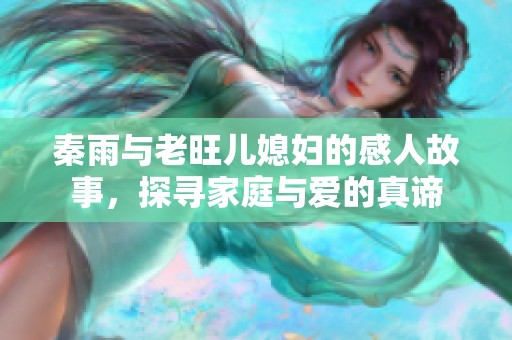 秦雨与老旺儿媳妇的感人故事，探寻家庭与爱的真谛