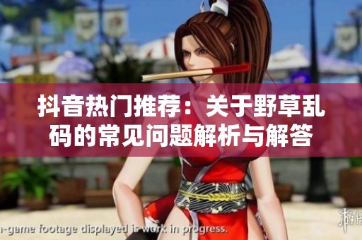 抖音热门推荐：关于野草乱码的常见问题解析与解答
