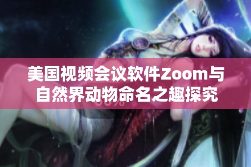 美国视频会议软件Zoom与自然界动物命名之趣探究