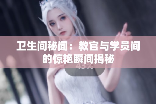 卫生间秘闻：教官与学员间的惊艳瞬间揭秘