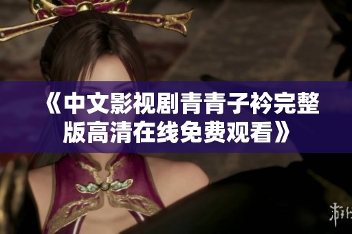 《中文影视剧青青子衿完整版高清在线免费观看》