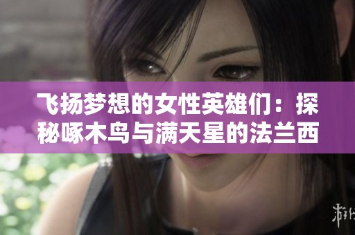 飞扬梦想的女性英雄们：探秘啄木鸟与满天星的法兰西传奇