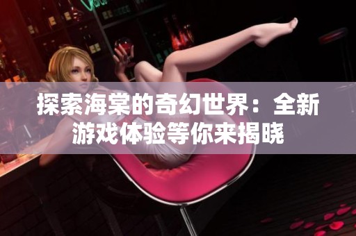 探索海棠的奇幻世界：全新游戏体验等你来揭晓