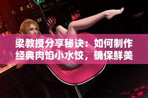 梁教授分享秘诀：如何制作经典肉馅小水饺，确保鲜美口感