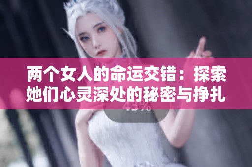 两个女人的命运交错：探索她们心灵深处的秘密与挣扎