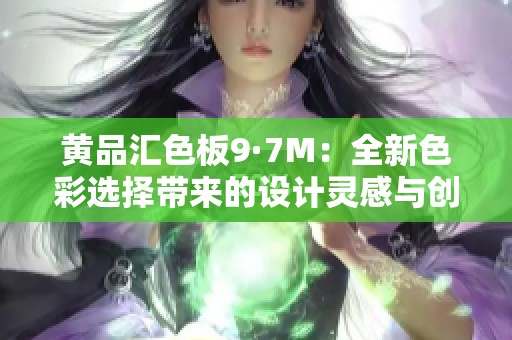 黄品汇色板9·7M：全新色彩选择带来的设计灵感与创意探索