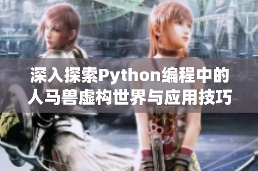 深入探索Python编程中的人马兽虚构世界与应用技巧