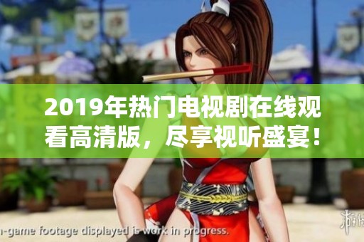 2019年热门电视剧在线观看高清版，尽享视听盛宴！