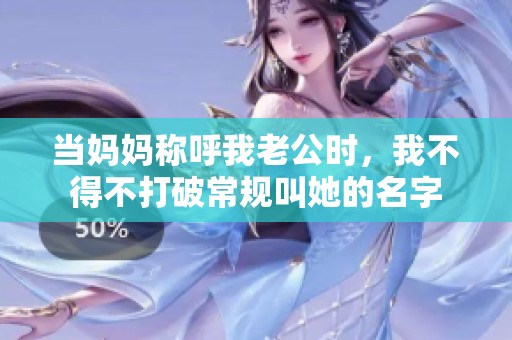 当妈妈称呼我老公时，我不得不打破常规叫她的名字