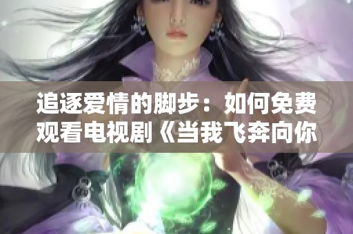 追逐爱情的脚步：如何免费观看电视剧《当我飞奔向你》
