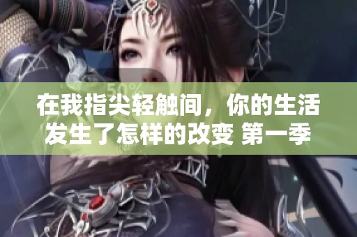 在我指尖轻触间，你的生活发生了怎样的改变 第一季探秘