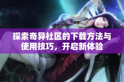 探索奇异社区的下载方法与使用技巧，开启新体验