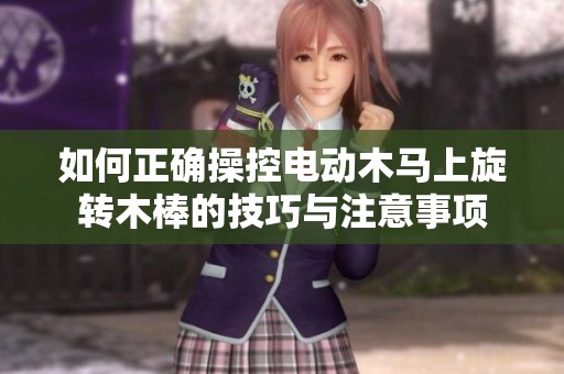 如何正确操控电动木马上旋转木棒的技巧与注意事项