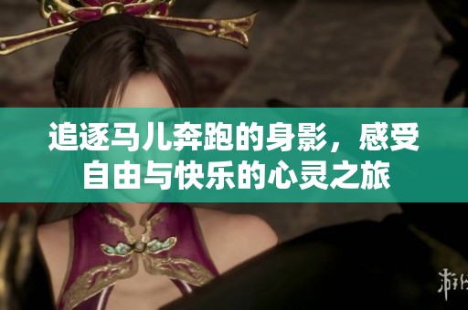 追逐马儿奔跑的身影，感受自由与快乐的心灵之旅