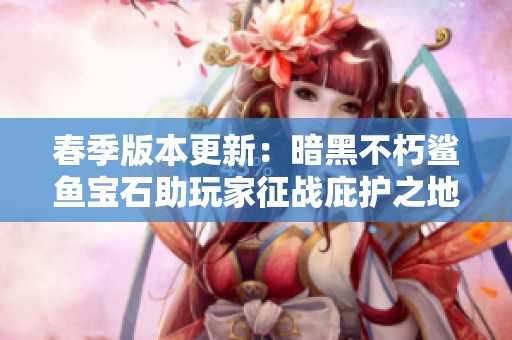 春季版本更新：暗黑不朽鲨鱼宝石助玩家征战庇护之地