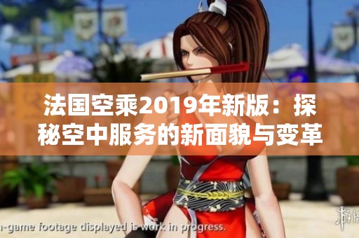 法国空乘2019年新版：探秘空中服务的新面貌与变革