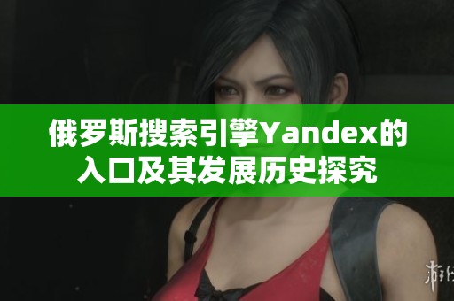 俄罗斯搜索引擎Yandex的入口及其发展历史探究
