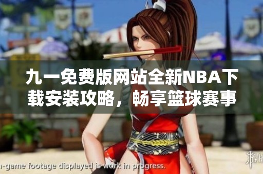 九一免费版网站全新NBA下载安装攻略，畅享篮球赛事乐趣