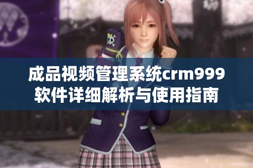 成品视频管理系统crm999软件详细解析与使用指南
