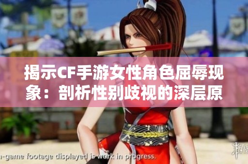 揭示CF手游女性角色屈辱现象：剖析性别歧视的深层原因