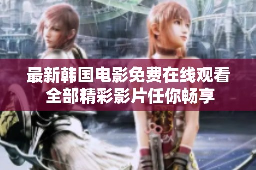 最新韩国电影免费在线观看 全部精彩影片任你畅享