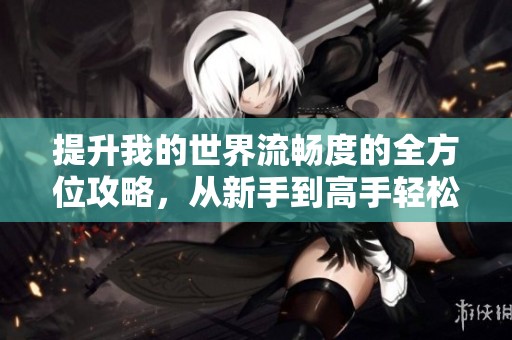 提升我的世界流畅度的全方位攻略，从新手到高手轻松实现
