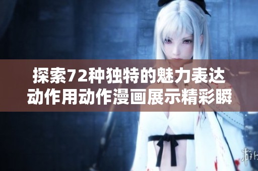 探索72种独特的魅力表达动作用动作漫画展示精彩瞬间