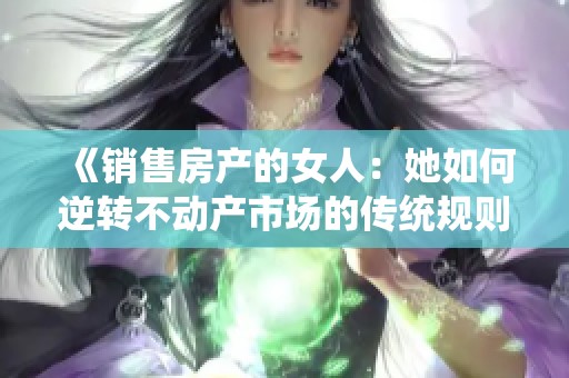 《销售房产的女人：她如何逆转不动产市场的传统规则》