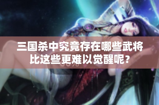 三国杀中究竟存在哪些武将比这些更难以觉醒呢？