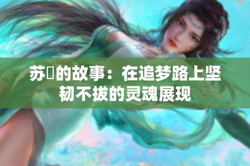 苏玥的故事：在追梦路上坚韧不拔的灵魂展现