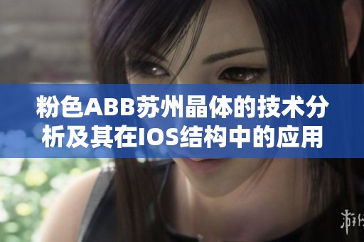 粉色ABB苏州晶体的技术分析及其在IOS结构中的应用探索