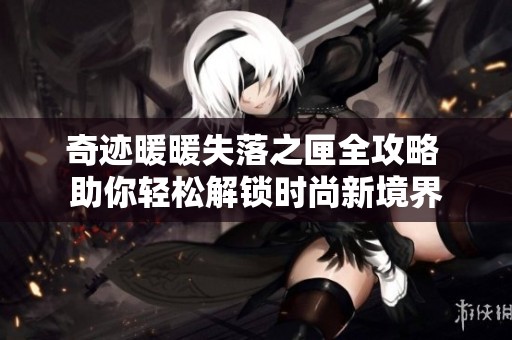 奇迹暖暖失落之匣全攻略 助你轻松解锁时尚新境界