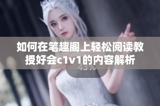 如何在笔趣阁上轻松阅读教授好会c1v1的内容解析